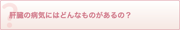 肝臓の病気にはどんなものがあるの?