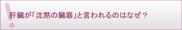 肝臓が「沈黙の臓器」と言われるのはなぜ?